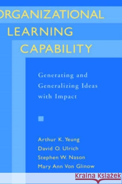 Organizational Learning Capability: Generating and Generalizing Ideas with Impact Yeung, Arthur K. 9780195102048