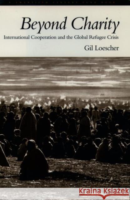 Beyond Charity: International Cooperation and the Global Refugee Crisis: A Twentieth Century Fund Book Loescher, Gil 9780195102949