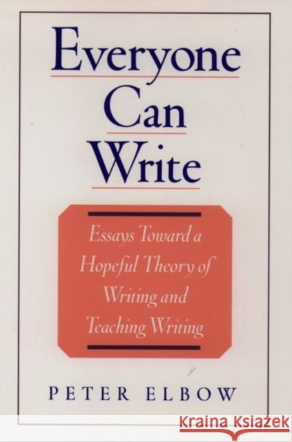 Everyone Can Write: Essays Toward a Hopeful Theory of Writing and Teaching Writing Elbow, Peter 9780195104158 Oxford University Press, USA