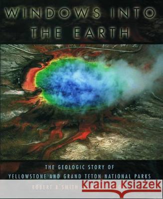 Windows Into the Earth: The Geologic Story of Yellowstone and Grand Teton National Parks Robert B. Smith Lee J. Siegel 9780195105971 Oxford University Press