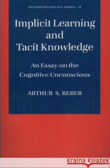 Implicit Learning and Tacit Knowledge: An Essay on the Cognitive Unconscious Reber, Arthur S. 9780195106589