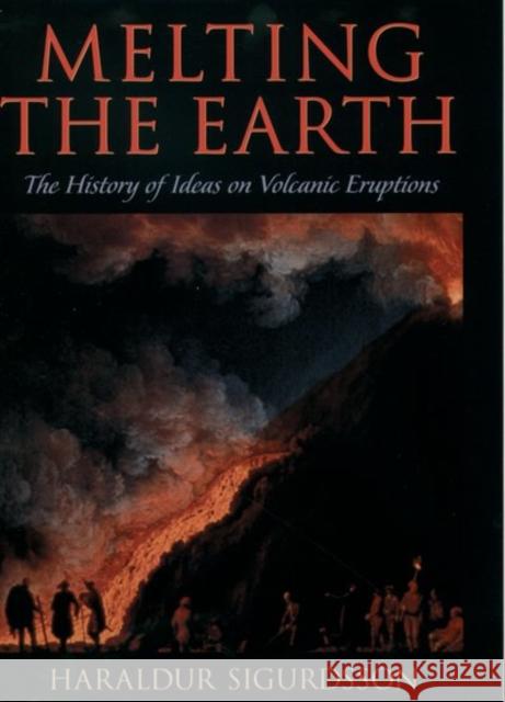 Melting the Earth: The History of Ideas on Volcanic Eruptions Haraldur Sigurdsson 9780195106657