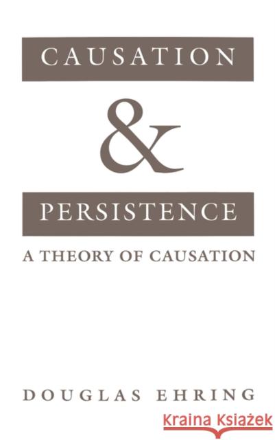 Causation and Persistence: A Theory of Causation Ehring, Douglas 9780195107944 Oxford University Press