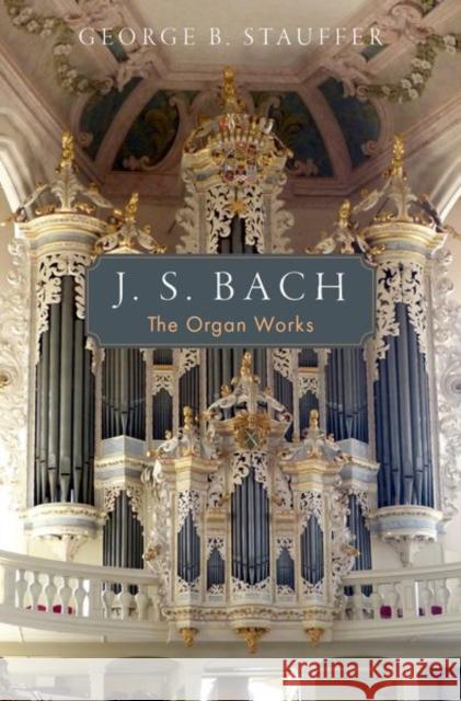 J. S. Bach: The Organ Works George B. (Dean of the Mason Gross School of the Arts and Professor of Music History, Dean of the Mason Gross School of 9780195108026