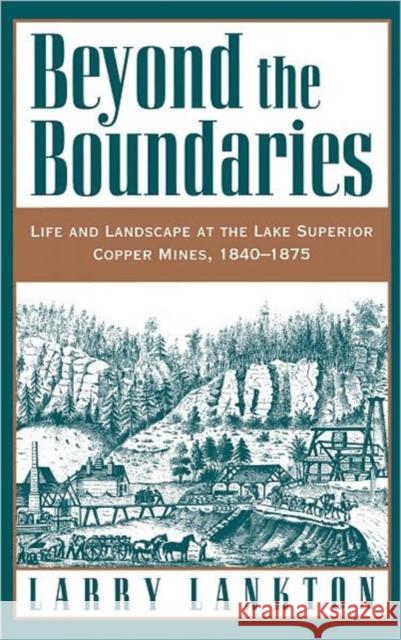 Beyond the Boundaries: Life and Landscape at the Lake Superior Copper Mines, 1840-1875 Lankton, Larry 9780195108040 Oxford University Press