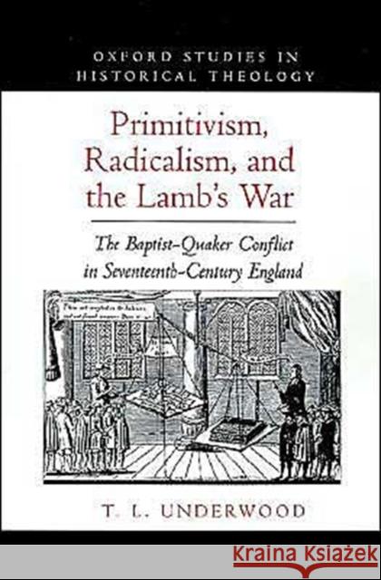 Primitivism, Radicalism, and the Lamb's War: The Baptist-Quaker Conflict in Seventeenth-Century England Underwood, Ted Leroy 9780195108330 Oxford University Press