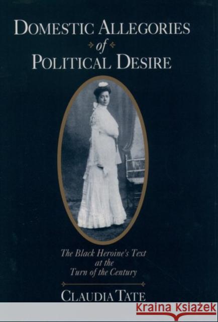 Domestic Allegories of Political Desire: The Black Heroine's Text at the Turn of the Century Tate, Claudia 9780195108576