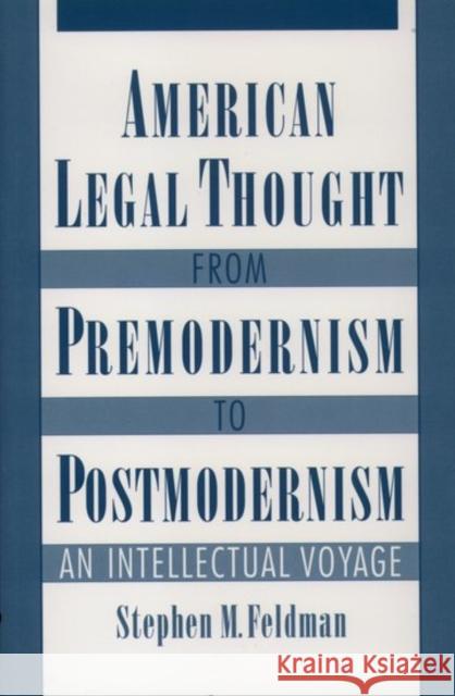 American Legal Thought from Premodernism to Postmodernism : An Intellectual Voyage Stephen M. Feldman 9780195109672 Oxford University Press