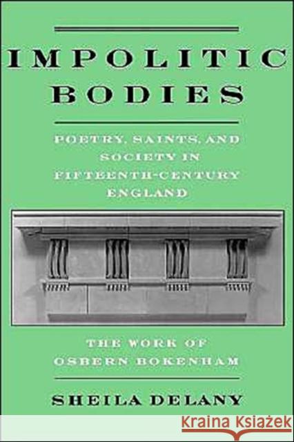 Impolitic Bodies: Poetry, Saints, and Society in Fifteenth-Century England: The Work of Osbern Bokenham Delany, Sheila 9780195109887 Oxford University Press, USA