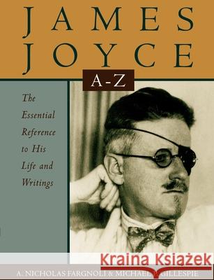 James Joyce A to Z: The Essential Reference to His Life and Writings A. Nicholas Fargnoli Michael Patrick Gillespie Michael Patrick Gillespie 9780195110296