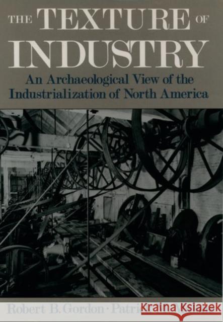 The Texture of Industry : An Archaeological View of the Industrialization of North America Robert B. Gordon Patrick M. Malone Patrick M. Malone 9780195111415 Oxford University Press