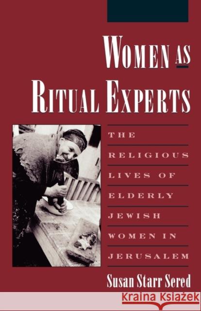 Women as Ritual Experts: The Religious Lives of Elderly Jewish Women in Jerusalem Sered, Susan Starr 9780195111460 0