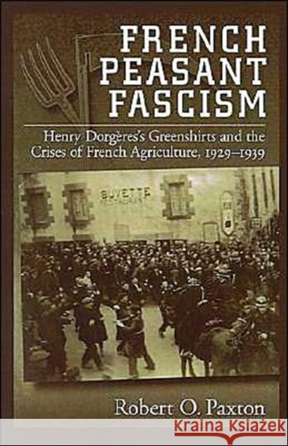 French Peasant Fascism: Henry Dorgeres's Greenshirts and the Crises of French Agriculture, 1929-1939 Paxton, Robert O. 9780195111897