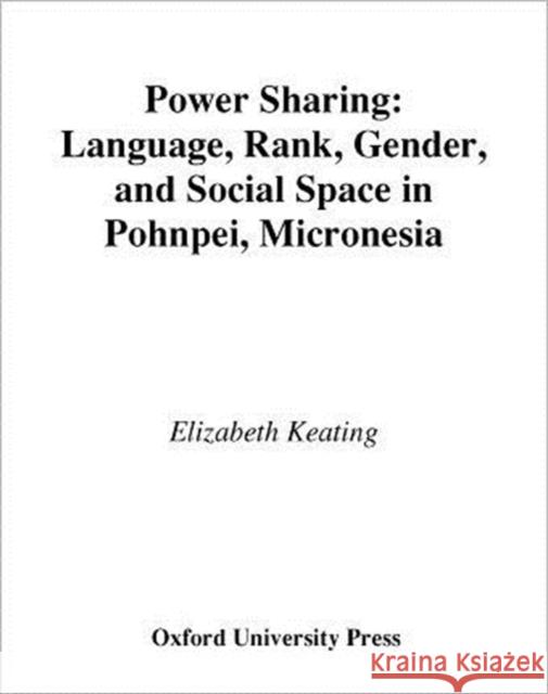 Power Sharing: Language, Rank, Gender, and Social Space in Pohnpei, Micronesia Keating, Elizabeth 9780195111972 Oxford University Press
