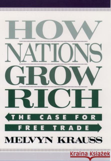 How Nations Grow Rich : The Case for Free Trade Melvyn Krauss 9780195112375 
