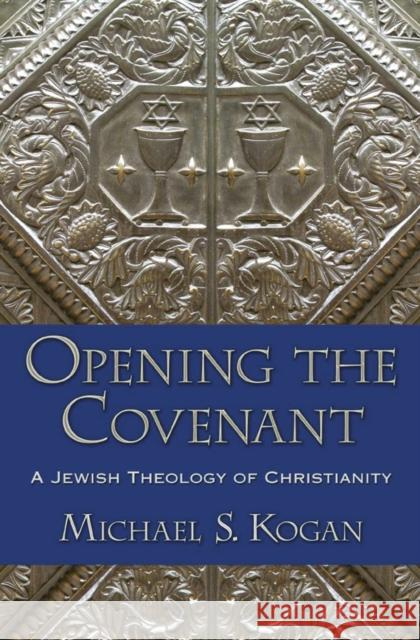 Opening the Covenant: A Jewish Theology of Christianity Kogan, Michael S. 9780195112597