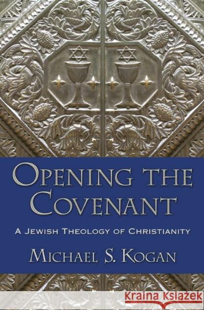 Opening the Covenant: A Jewish Theology of Christianity Kogan, Michael S. 9780195112597 0