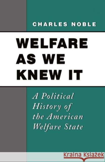 Welfare as We Knew It : A Political History of the American Welfare State Charles Noble 9780195113372 Oxford University Press