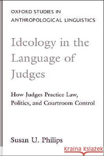 Ideology in the Language of Judges: How Judges Practice Law, Politics, and Courtroom Control Philips, Susan U. 9780195113402