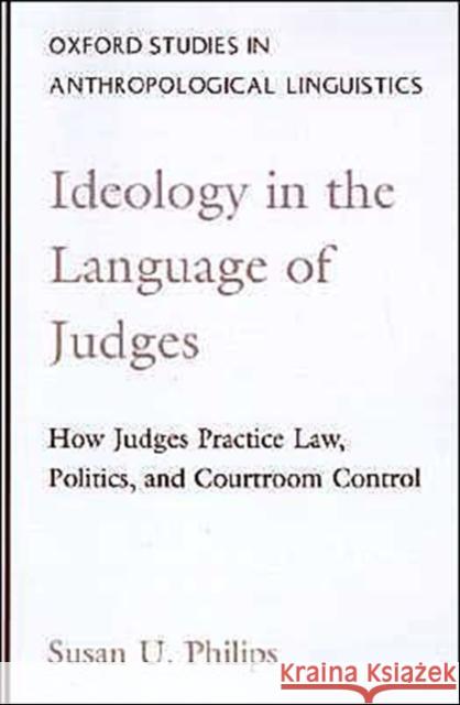 Ideology in the Language of Judges: How Judges Practice Law, Politics, and Courtroom Control Philips, Susan U. 9780195113419 Oxford University Press