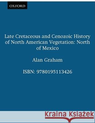 Late Cretaceous and Cenozoic History of North American Vegetation: North of Mexico Alan Graham Alan Graham 9780195113426 Oxford University Press, USA