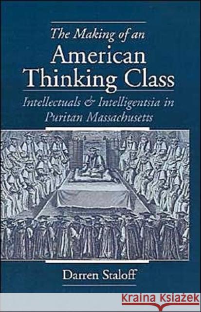 The Making of an American Thinking Class: Intellectuals and Intelligentsia in Puritan Massachusetts Staloff, Darren 9780195113525 Oxford University Press