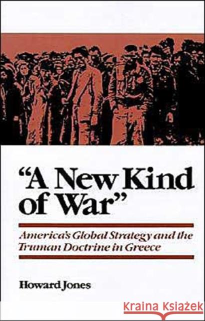 A New Kind of War: America's Global Strategy and the Truman Doctrine in Greece Jones, Howard 9780195113853