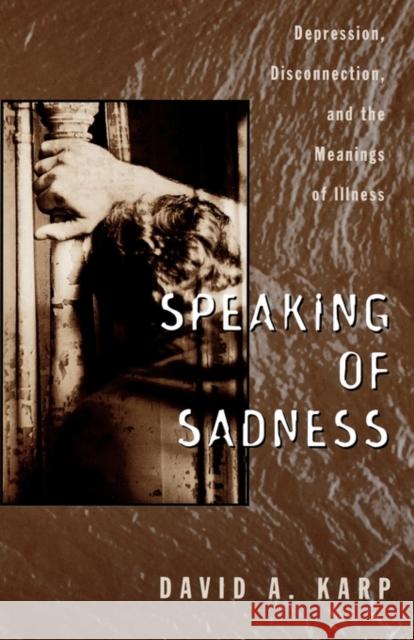 Speaking of Sadness: Depression, Disconnection, and the Meanings of Illness Karp, David A. 9780195113860 Oxford University Press