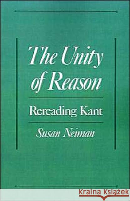 The Unity of Reason: Rereading Kant Neiman, Susan 9780195113884 Oxford University Press
