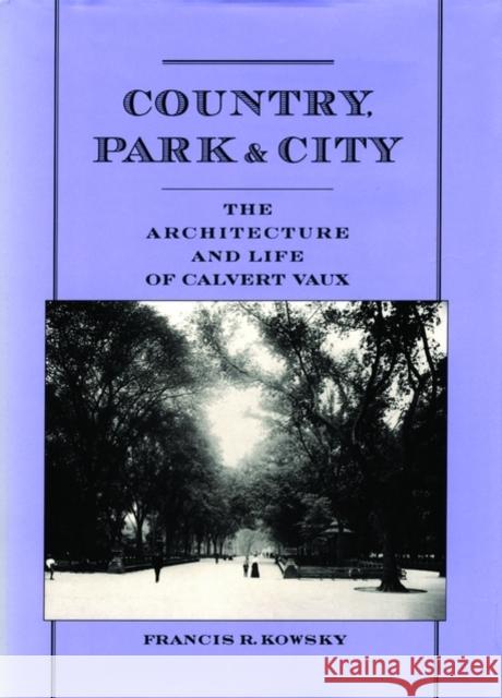 Country, Park & City: The Architecture and Life of Calvert Vaux Kowsky, Francis R. 9780195114959 Oxford University Press, USA