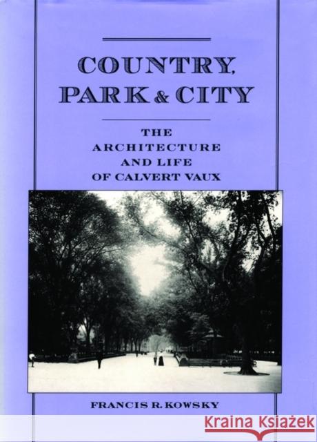 Country, Park & City: The Architecture and Life of Calvert Vaux Kowsky, Francis R. 9780195114959