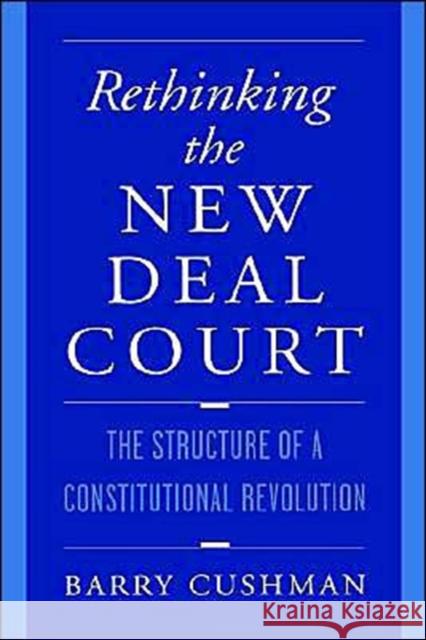 Rethinking the New Deal Court: The Structure of a Constitutional Revolution Cushman, Barry 9780195115321 Oxford University Press
