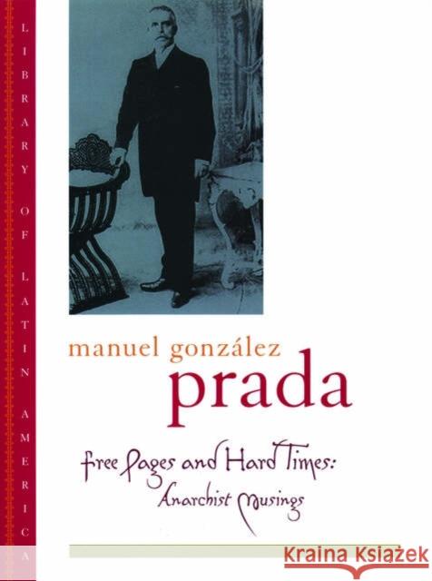 Free Pages and Hard Times: Anarchist Musings Manuel Gonzalez Prada 9780195116878