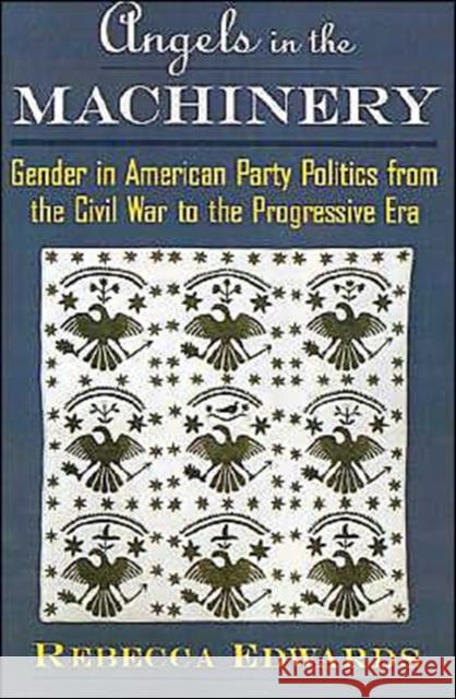 Angels in the Machinery: Gender in American Party Politics from the Civil War to the Progressive Era Edwards, Rebecca 9780195116960 Oxford University Press