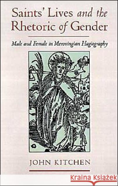 Saints' Lives and the Rhetoric of Gender: Male and Female in Merovingian Hagiography Kitchen, John 9780195117226