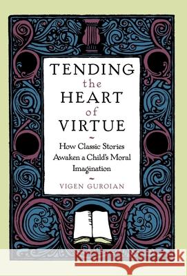 Tending the Heart of Virtue : How Classic Stories Awaken a Child's Moral Imagination Vigen Guroian 9780195117875 Oxford University Press