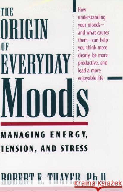 The Origin of Everyday Moods : Managing Energy, Tension, and Stress Robert E. Thayer 9780195118056 Oxford University Press