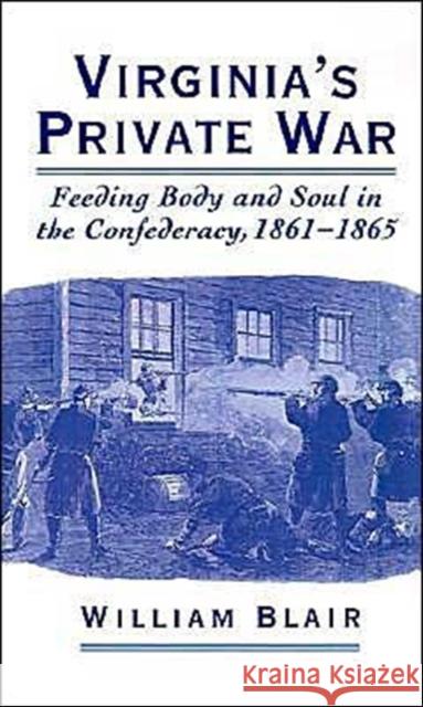 Virginia's Private War: Feeding Body and Soul in the Confederacy, 1861-1865 Blair, William 9780195118643 Oxford University Press