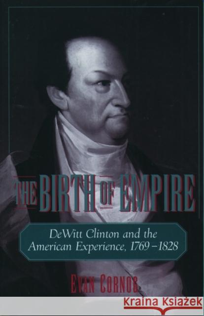 The Birth of Empire: DeWitt Clinton and the American Experience, 1769-1828 Cornog, Evan 9780195119497 Oxford University Press