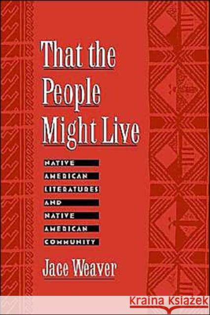 That the People Might Live : Native American Literatures and Native American Community Jace Weaver 9780195120370 