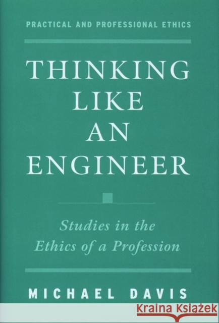 Thinking Like an Engineer: Studies in the Ethics of a Profession Davis, Michael 9780195120516