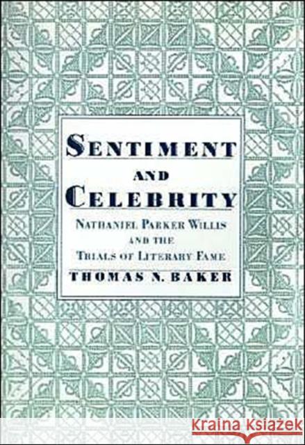 Sentiment & Celebrity: Nathaniel Parker Willis and the Trials of Literary Fame Baker, Thomas N. 9780195120738