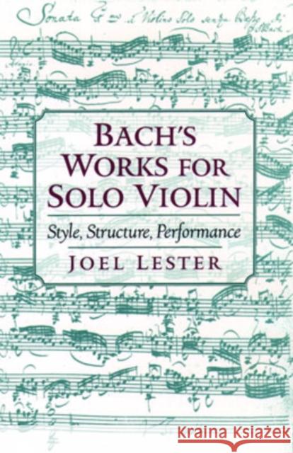 Bach's Works for Solo Violin: Style, Structure, Performance Lester, Joel 9780195120974 Oxford University Press