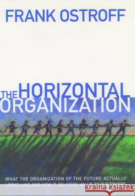 The Horizontal Organization: What the Organization of the Future Actually Looks Like and How It Delivers Value to Customers Ostroff, Frank 9780195121384 Oxford University Press