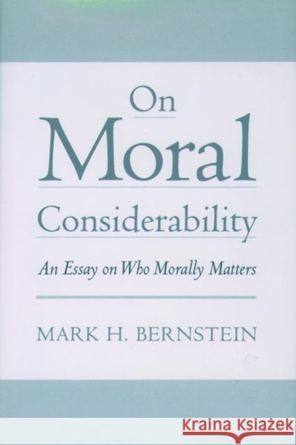 On Moral Considerability: An Essay on Who Morally Matters Bernstein, Mark H. 9780195123913 Oxford University Press