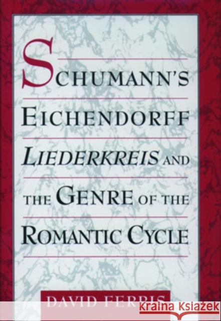 Schumann's Eichendorff Liederkreis and the Genre of the Romantic Cycle David Ferris 9780195124477 