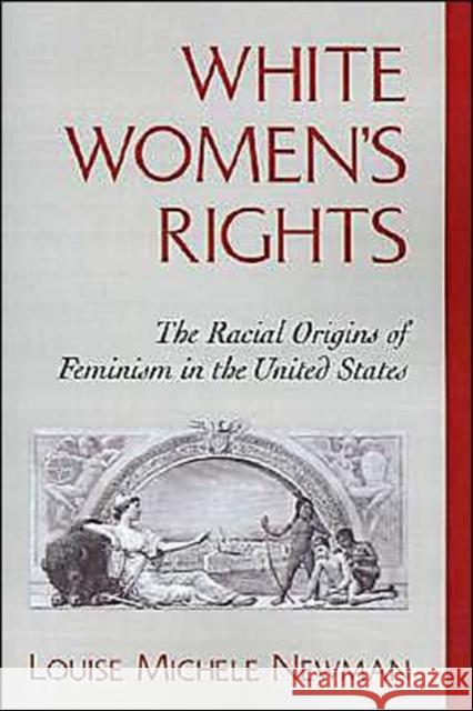 White Women's Rights: The Racial Origins of Feminism in the United States Newman, Louise Michele 9780195124668 Oxford University Press