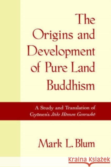The Origins and Development of Pure Land Buddhism : A Study and Translation of Gyonen's Jodo Homon Genrusho Gyonen                                   Mark Laurence Blum 9780195125245 Oxford University Press