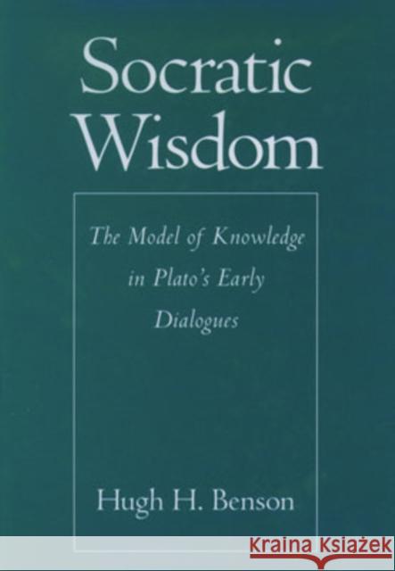 Socratic Wisdom: The Model of Knowledge in Plato's Early Dialogues Benson, Hugh H. 9780195129182 Oxford University Press