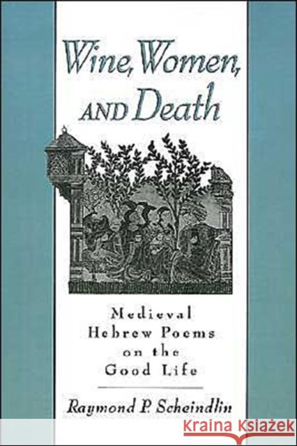 Wine, Women, and Death: Medieval Hebrew Poems on the Good Life Scheindlin, Raymond P. 9780195129878 Oxford University Press
